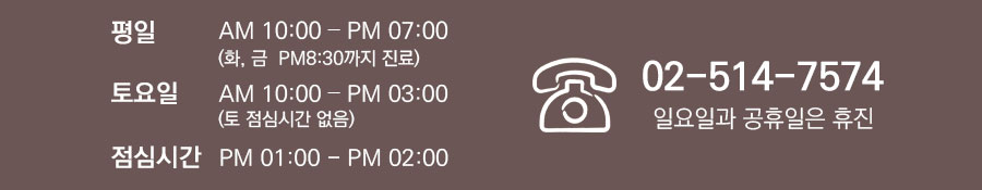평일 am10시부터 pm 7시(화,금 pm 8시 30분까지 진료) 토요일 am 10시부터 pm 4시 일요일과 공휴일은 휴진 02-514-7574